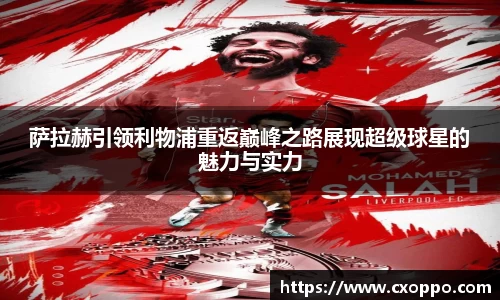 萨拉赫引领利物浦重返巅峰之路展现超级球星的魅力与实力