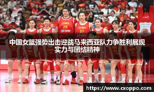 中国女篮强势出击迎战马来西亚队力争胜利展现实力与团结精神